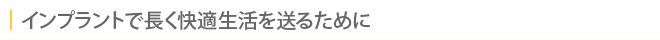 インプラントで長く快適生活を送るために