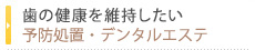 歯の健康を維持したい予防処置・デンタルエステ
