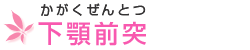 下(か)顎(がく)前(ぜん)突(とつ)