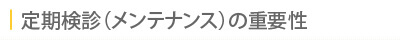 定期検診（メンテナンス）の重要性